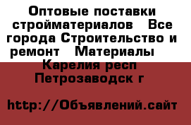 Оптовые поставки стройматериалов - Все города Строительство и ремонт » Материалы   . Карелия респ.,Петрозаводск г.